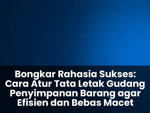 cara atur tata letak gudang penyimpanan barang agar efisien
