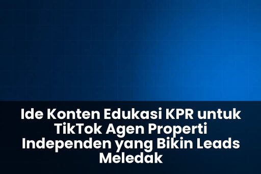 Ide konten edukasi KPR untuk TikTok agen properti independen