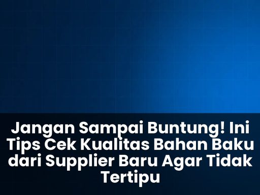 tips cek kualitas bahan baku dari supplier baru agar tidak tertipu