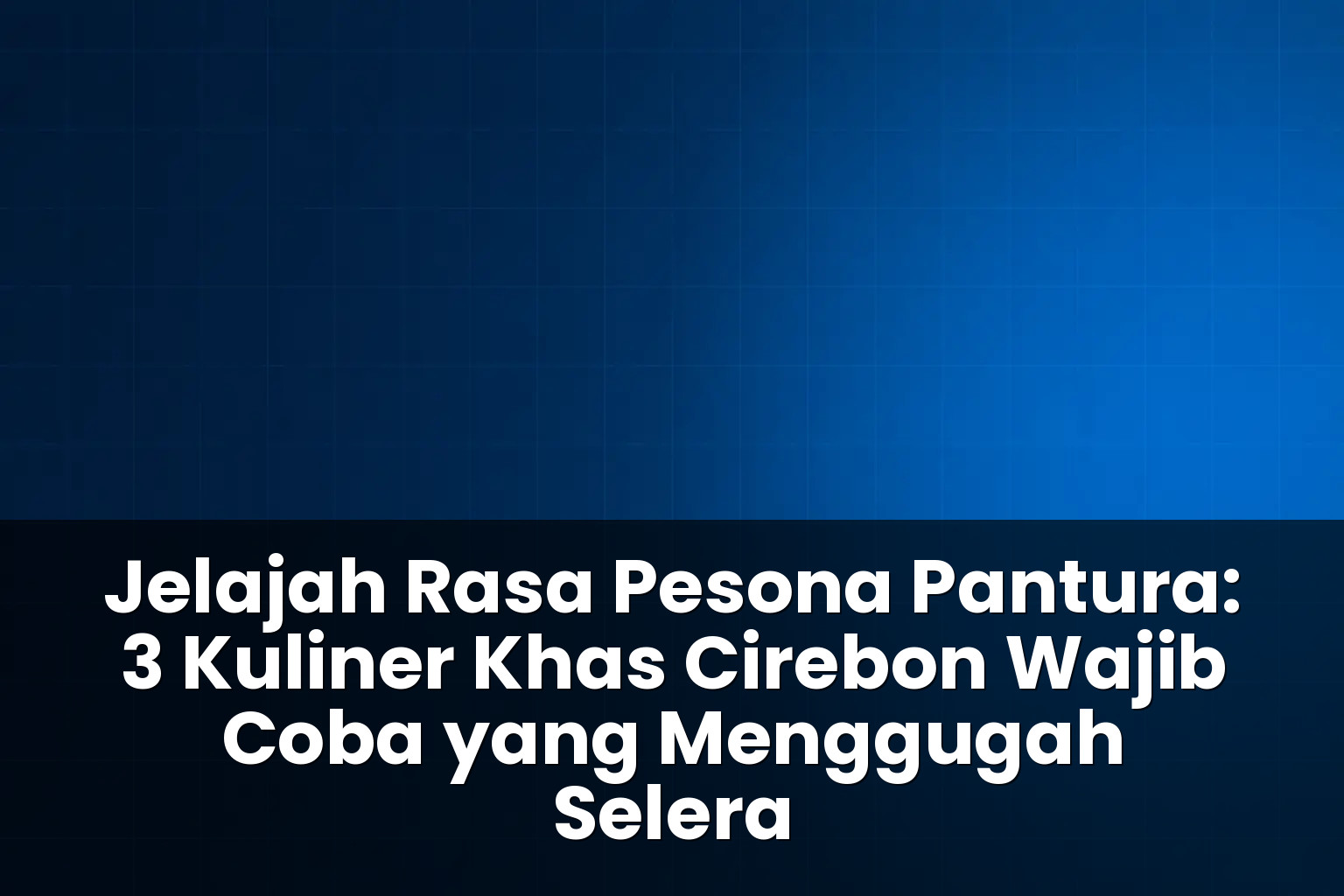 3 Kuliner Khas Cirebon Wajib Coba