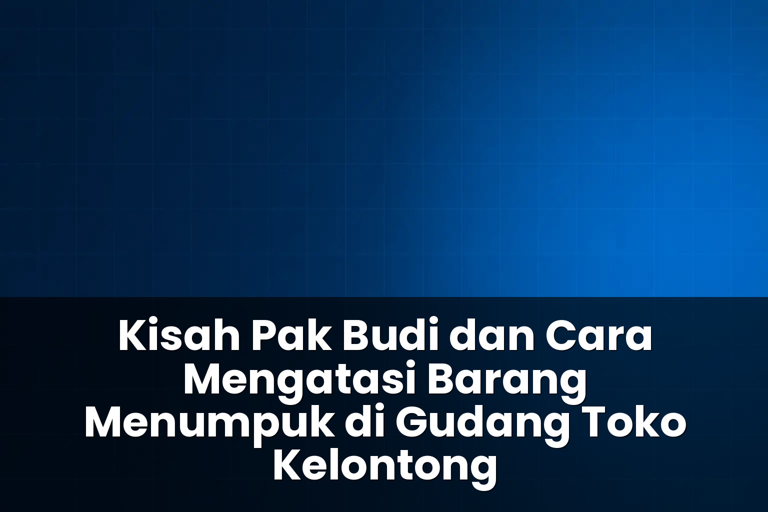 cara mengatasi barang menumpuk di gudang toko kelontong