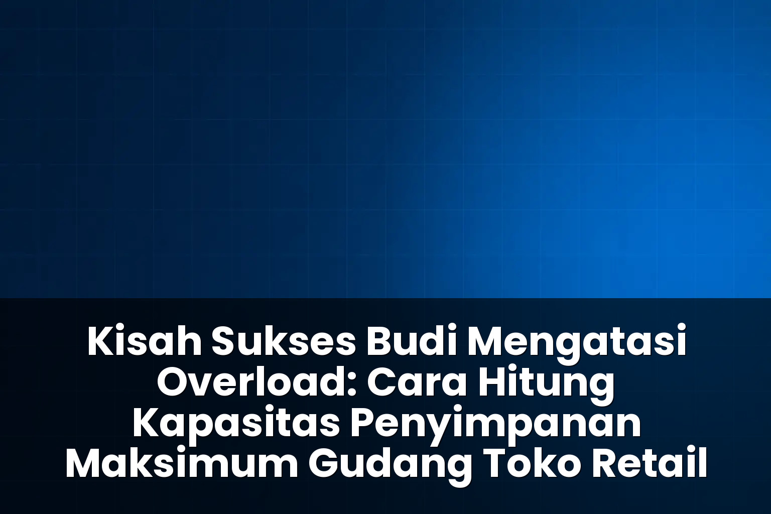 cara hitung kapasitas penyimpanan maksimum gudang toko retail