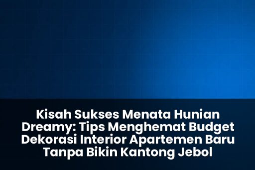 tips menghemat budget dekorasi interior apartemen baru