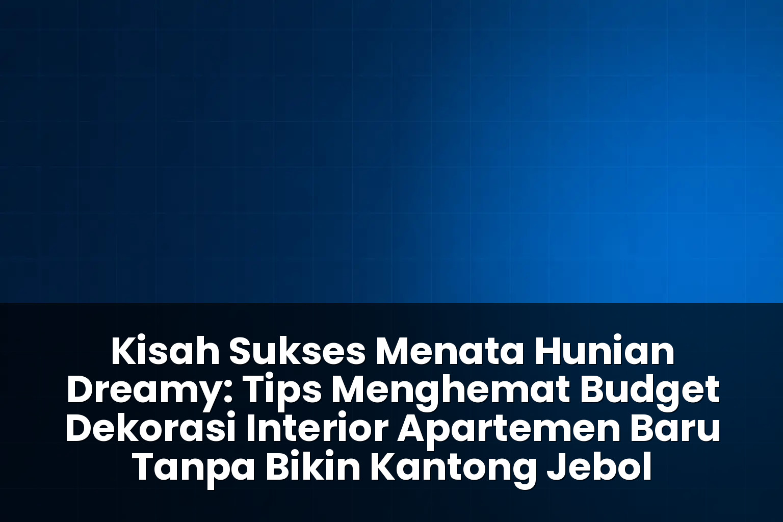 tips menghemat budget dekorasi interior apartemen baru