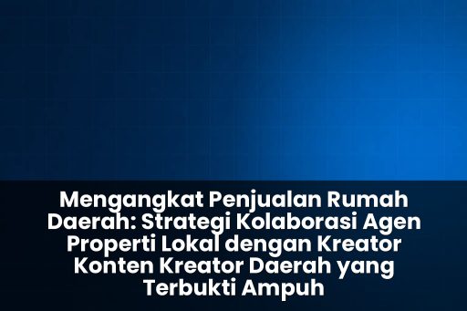 Strategi kolaborasi agen properti lokal dengan kreator konten kreator daerah