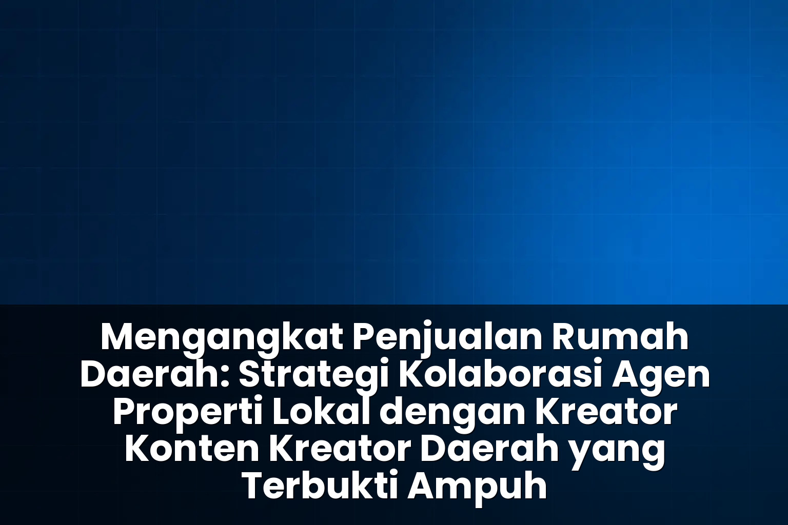 Strategi kolaborasi agen properti lokal dengan kreator konten kreator daerah