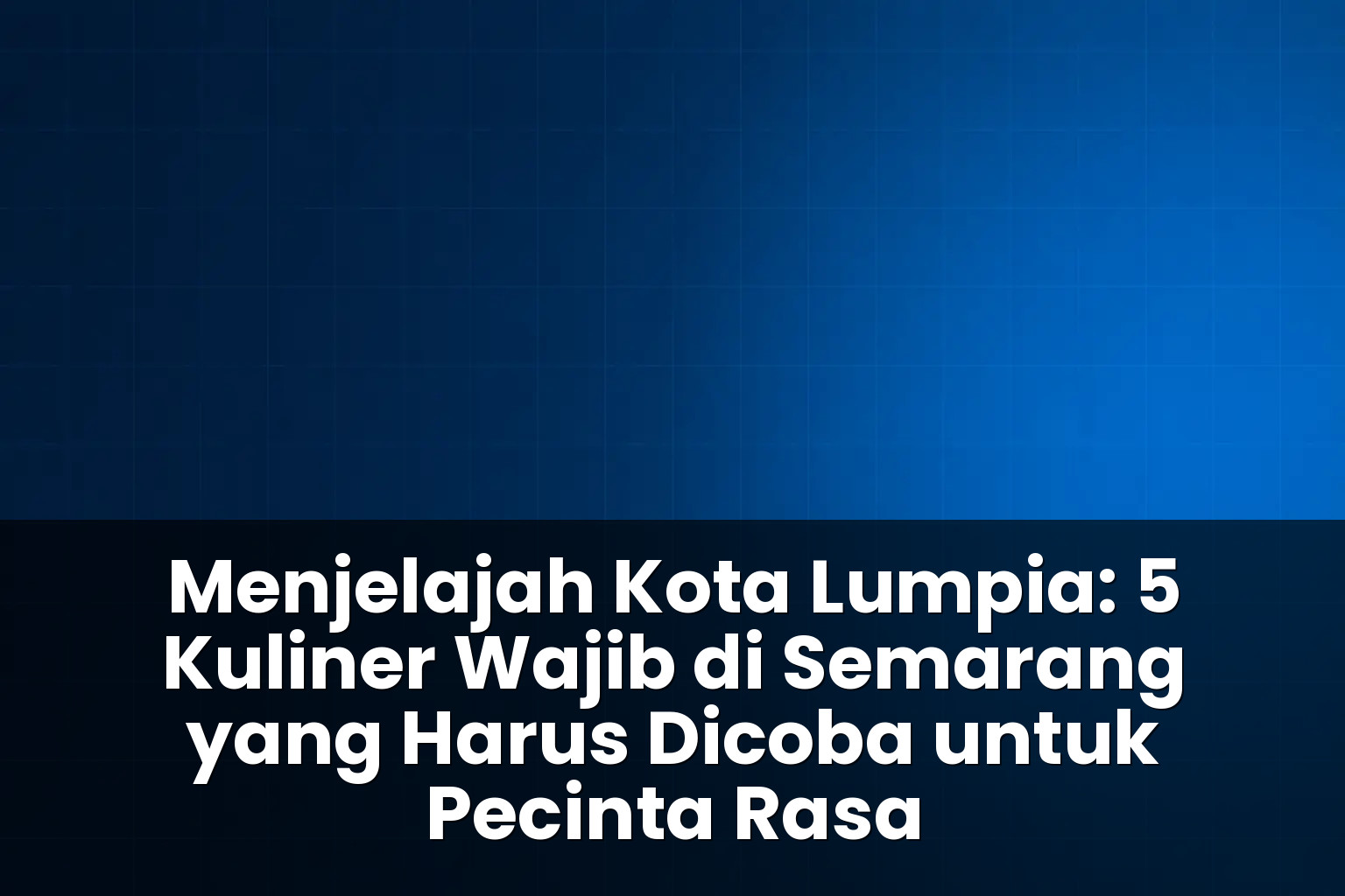 5 Kuliner Wajib di Semarang yang Harus Dicoba