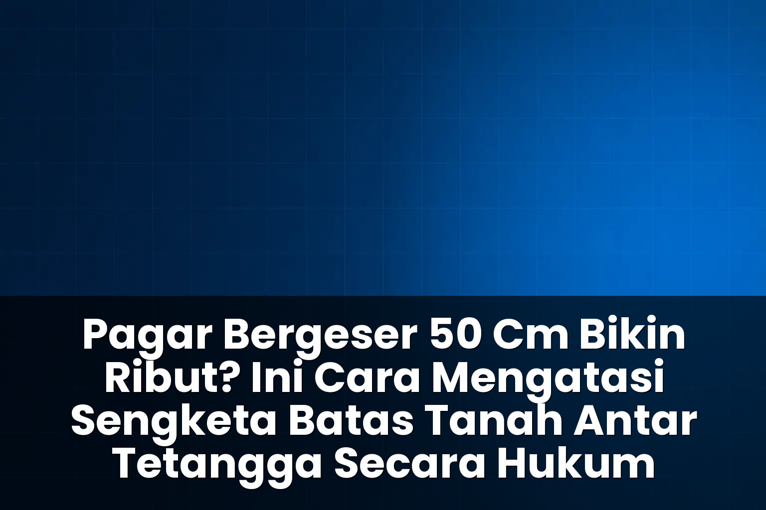 Cara mengatasi sengketa batas tanah antar tetangga secara hukum