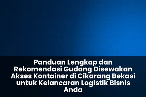 Rekomendasi gudang disewakan akses kontainer di cikarang bekasi