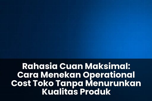 cara menekan operational cost toko tanpa menurunkan kualitas produk