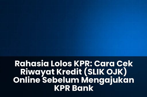Cara cek riwayat kredit (SLIK OJK) online sebelum mengajukan KPR bank