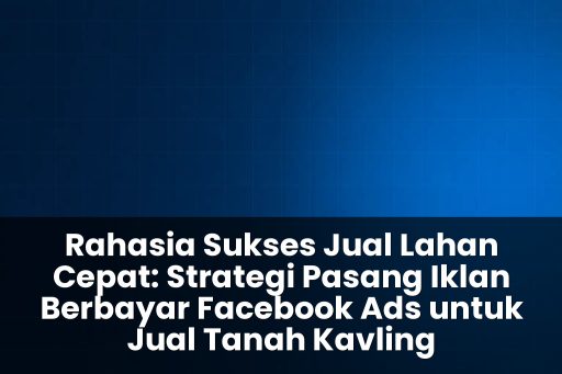 Strategi pasang iklan berbayar Facebook Ads untuk jual tanah kavling