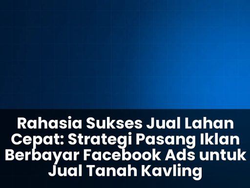 Strategi pasang iklan berbayar Facebook Ads untuk jual tanah kavling