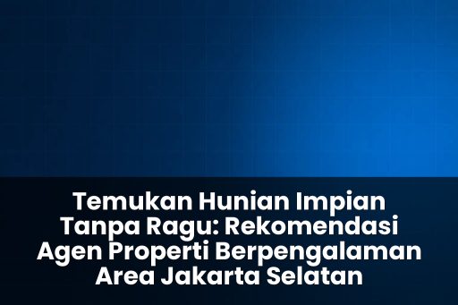 Rekomendasi agen properti berpengalaman area jakarta selatan