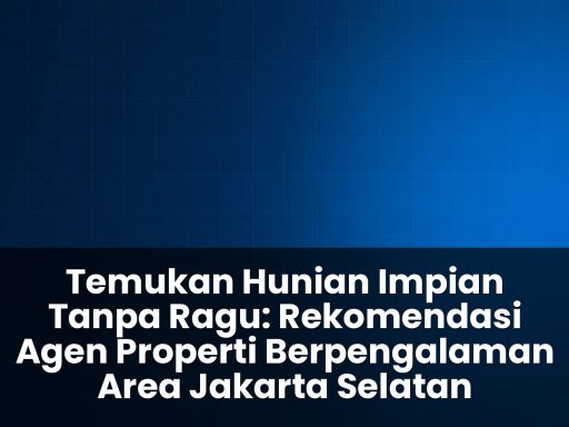 Rekomendasi agen properti berpengalaman area jakarta selatan