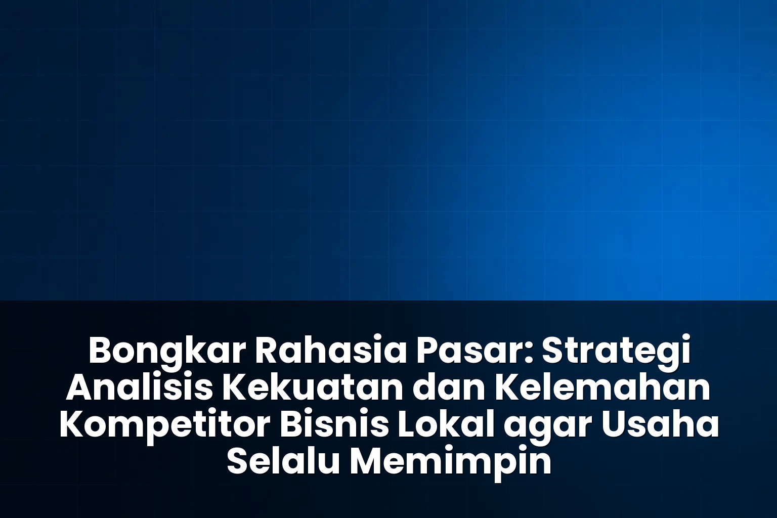 strategi analisis kekuatan dan kelemahan kompetitor bisnis lokal