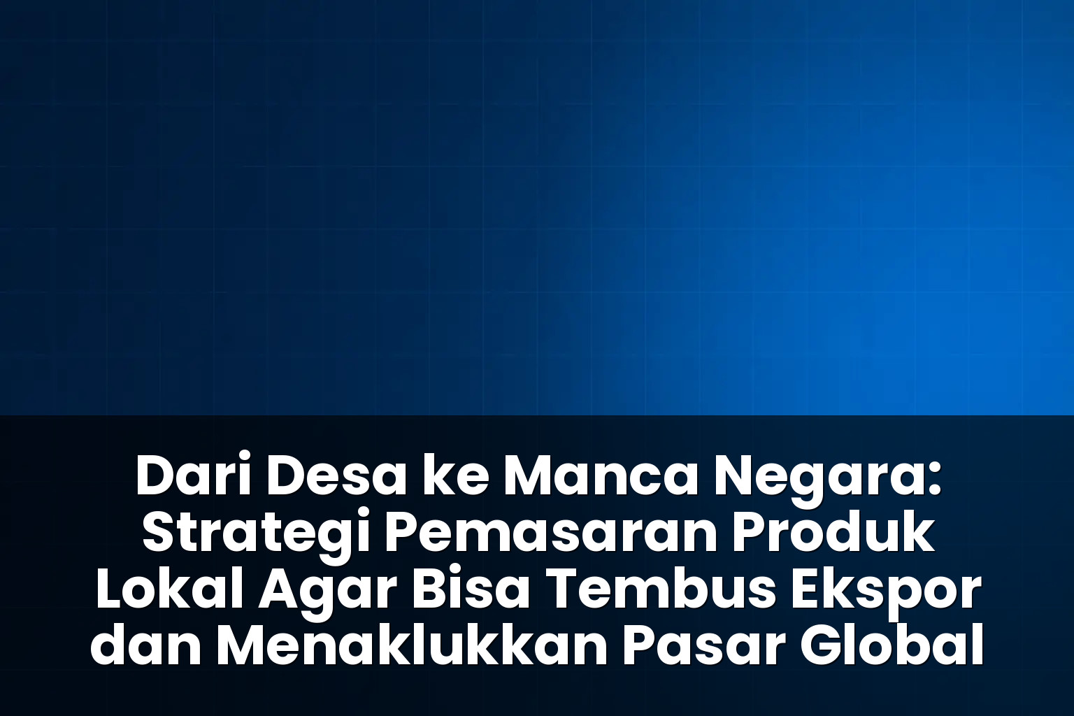 strategi pemasaran produk lokal agar bisa tembus ekspor