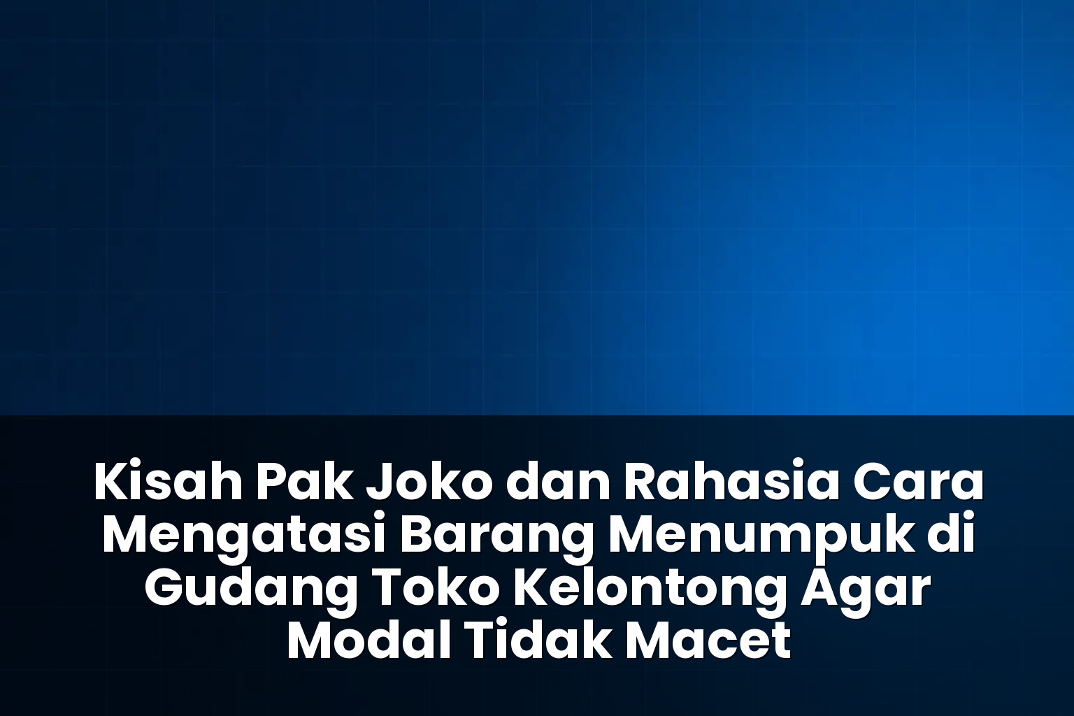 cara mengatasi barang menumpuk di gudang toko kelontong