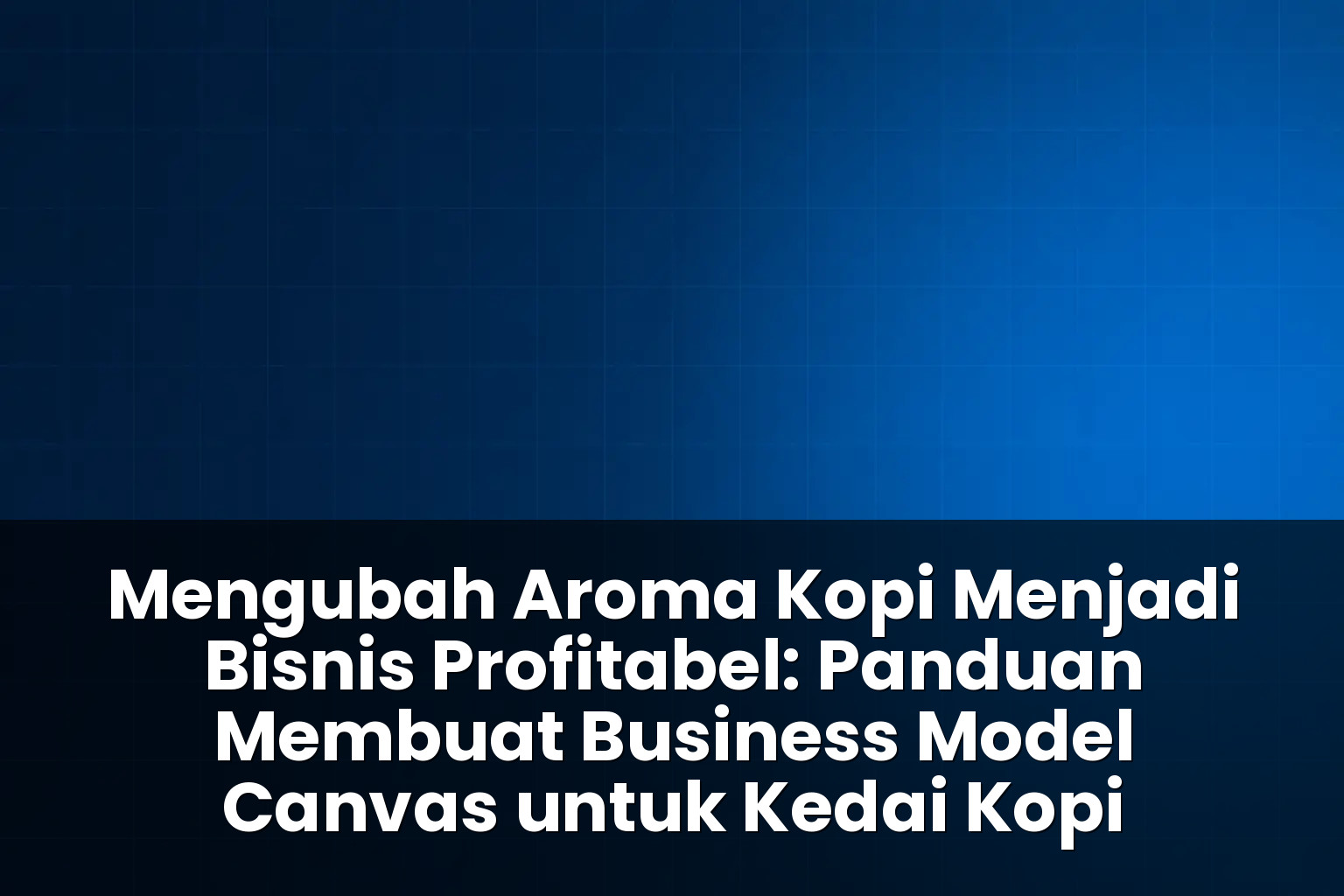 panduan membuat business model canvas untuk kedai kopi