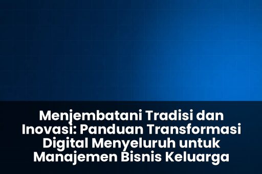 panduan transformasi digital menyeluruh untuk manajemen bisnis keluarga