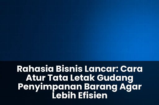 cara atur tata letak gudang penyimpanan barang agar lebih efisien