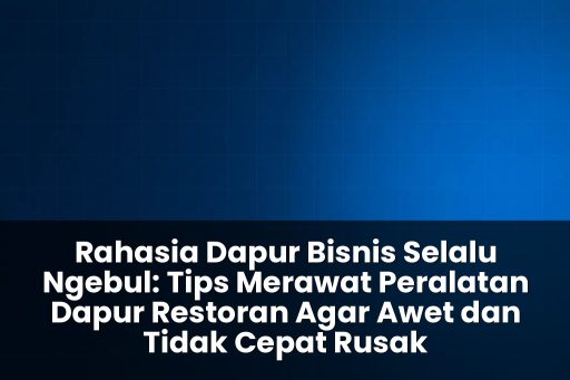 tips merawat peralatan dapur restoran agar awet dan tidak cepat rusak