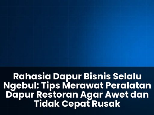 tips merawat peralatan dapur restoran agar awet dan tidak cepat rusak