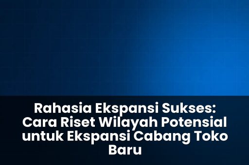 cara riset wilayah potensial untuk ekspansi cabang toko baru