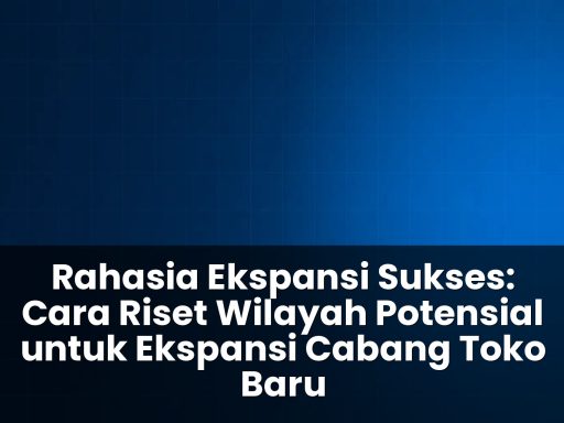 cara riset wilayah potensial untuk ekspansi cabang toko baru